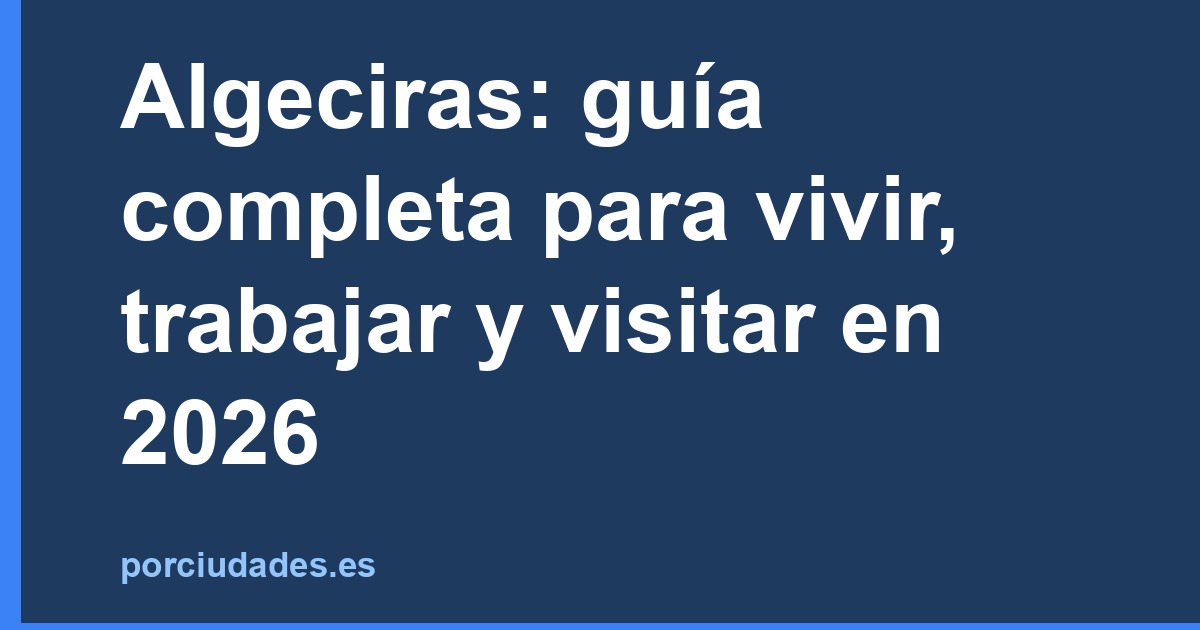 Algeciras: guía completa para vivir, trabajar y visitar en 2026