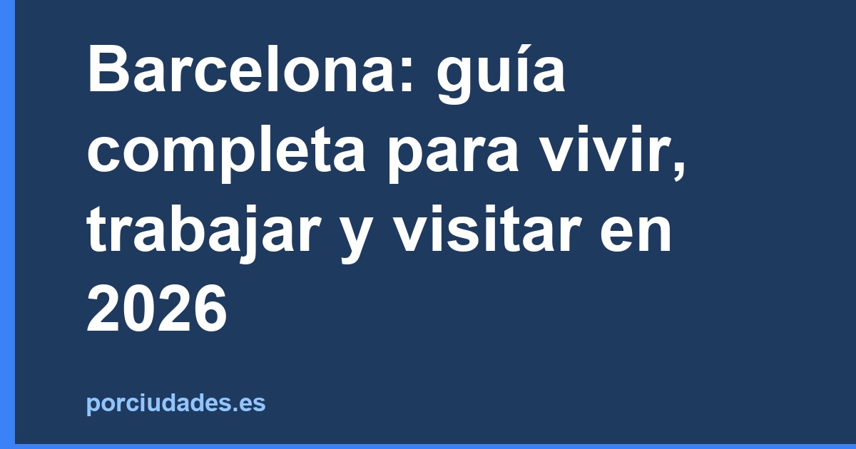 Barcelona: guía completa para vivir, trabajar y visitar en 2026