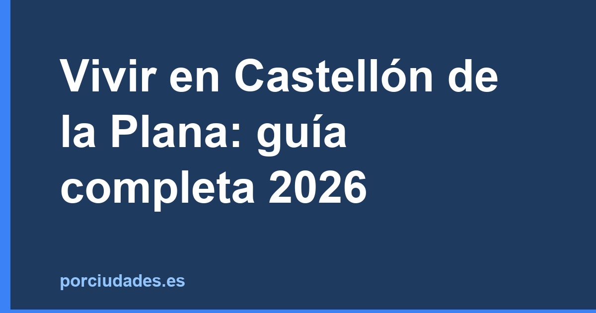 Vivir en Castellón de la Plana: guía completa 2026