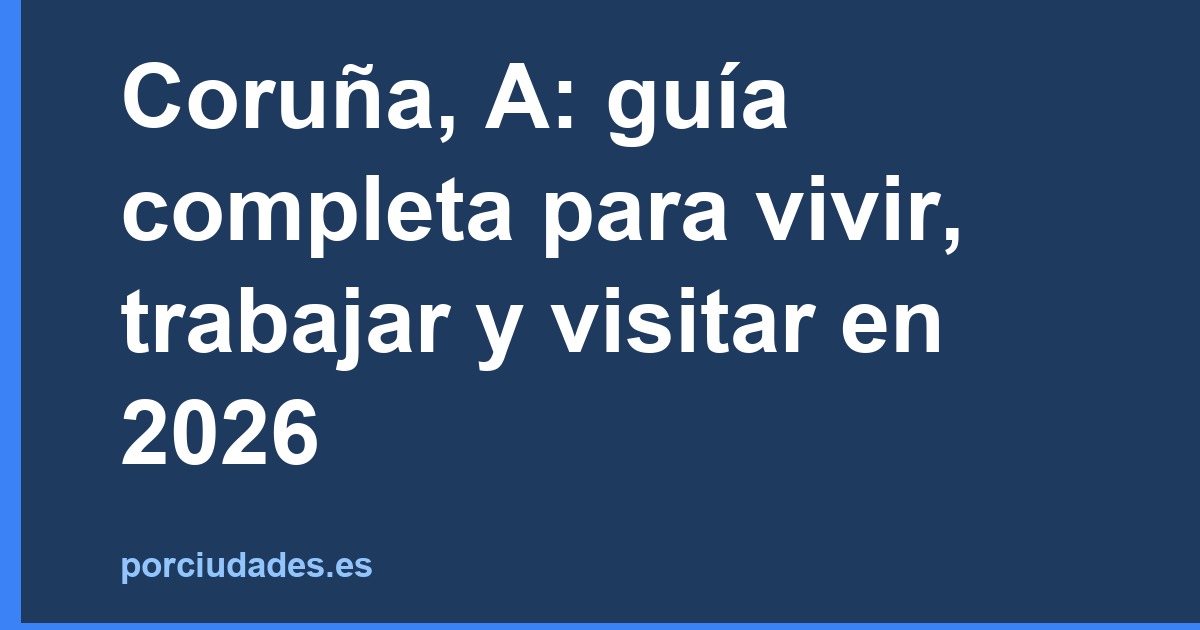 Coruña, A: guía completa para vivir, trabajar y visitar en 2026