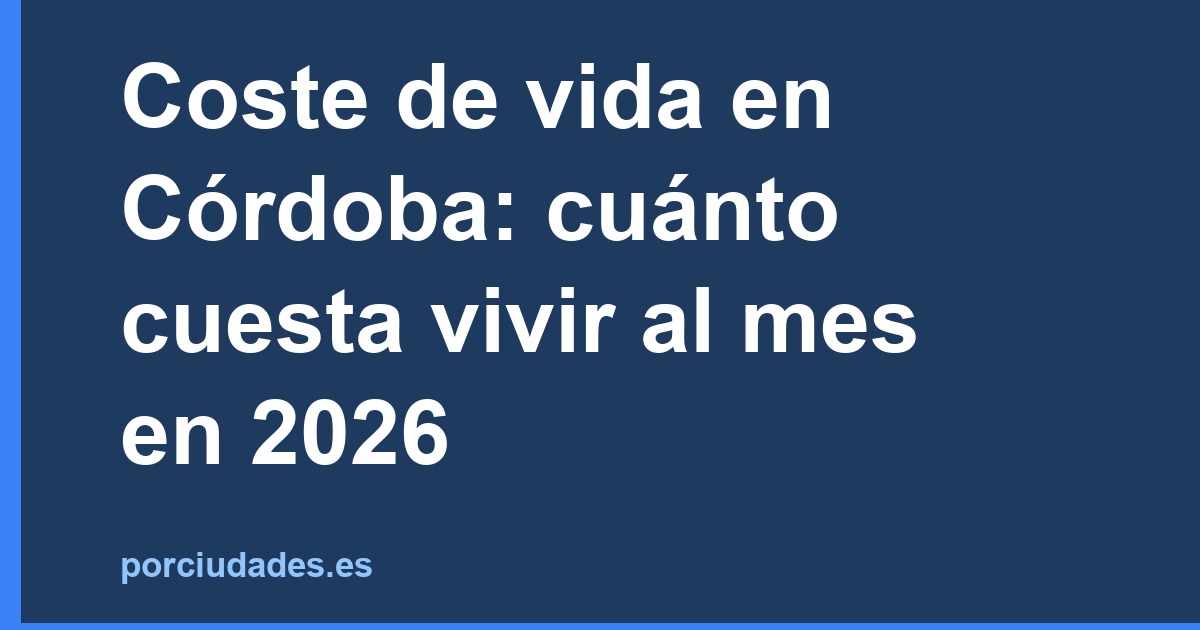 Coste de vida en Córdoba: cuánto cuesta vivir al mes en 2026