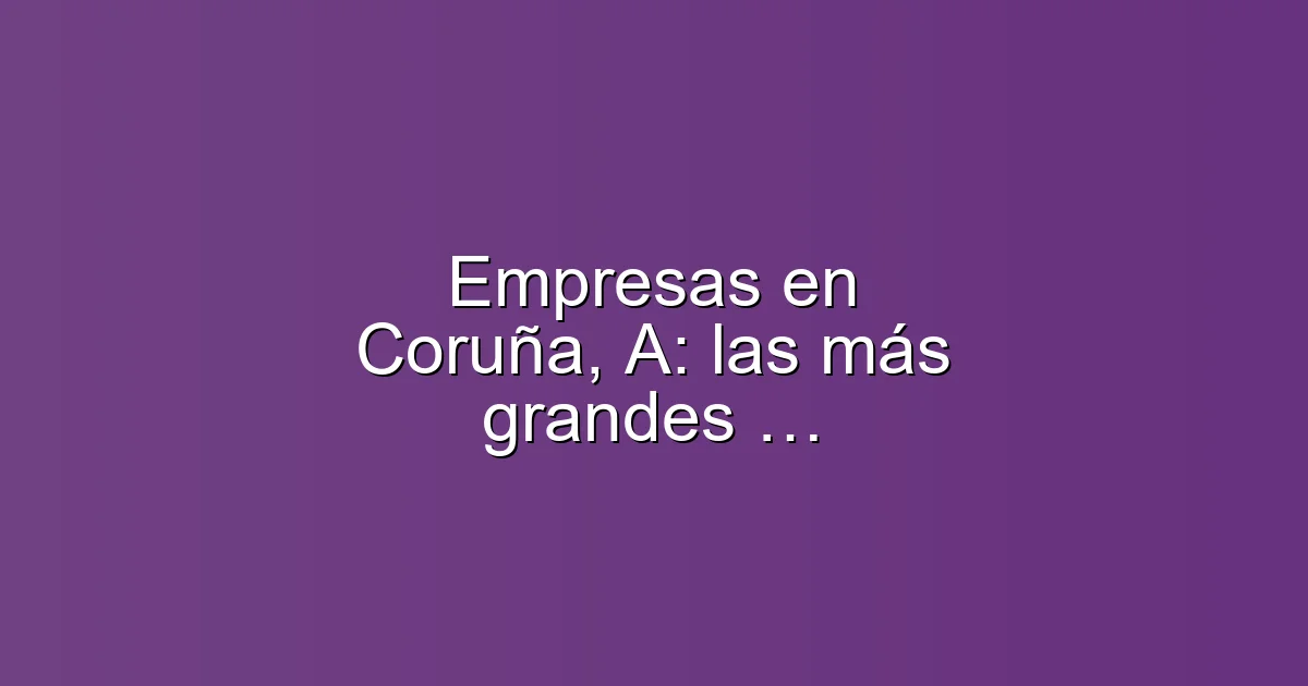 Empresas en Coruña, A: las más grandes y dónde trabajar en 2026