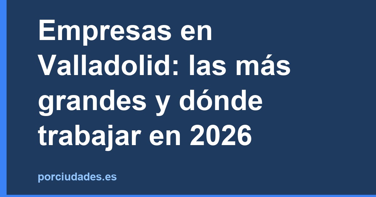 Empresas en Valladolid: las más grandes y dónde trabajar en 2026