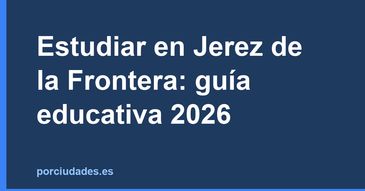 Estudiar en Jerez de la Frontera: universidades, FP y colegios en 2026