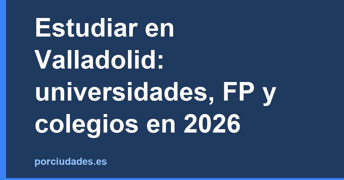 Estudiar en Valladolid: universidades, FP y colegios en 2026
