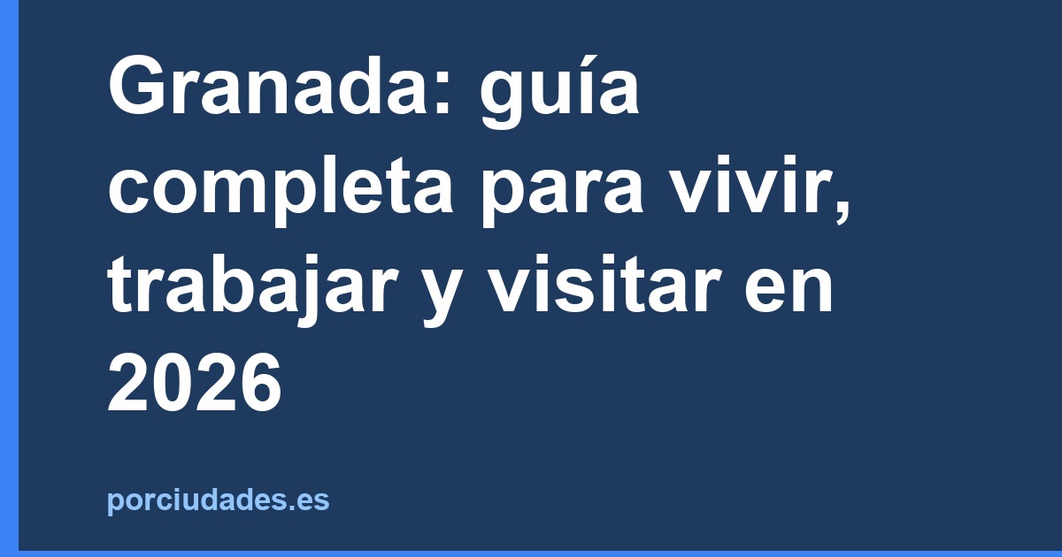 Granada: guía completa para vivir, trabajar y visitar en 2026