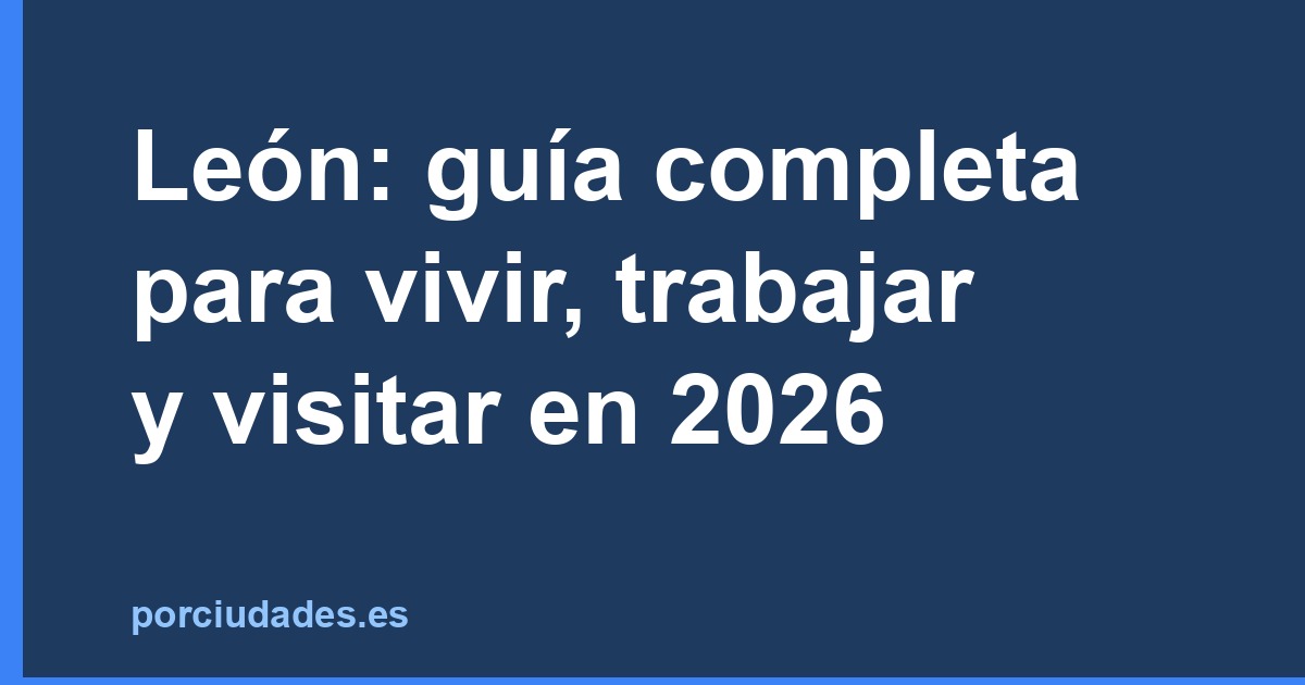 León: guía completa para vivir, trabajar y visitar en 2026