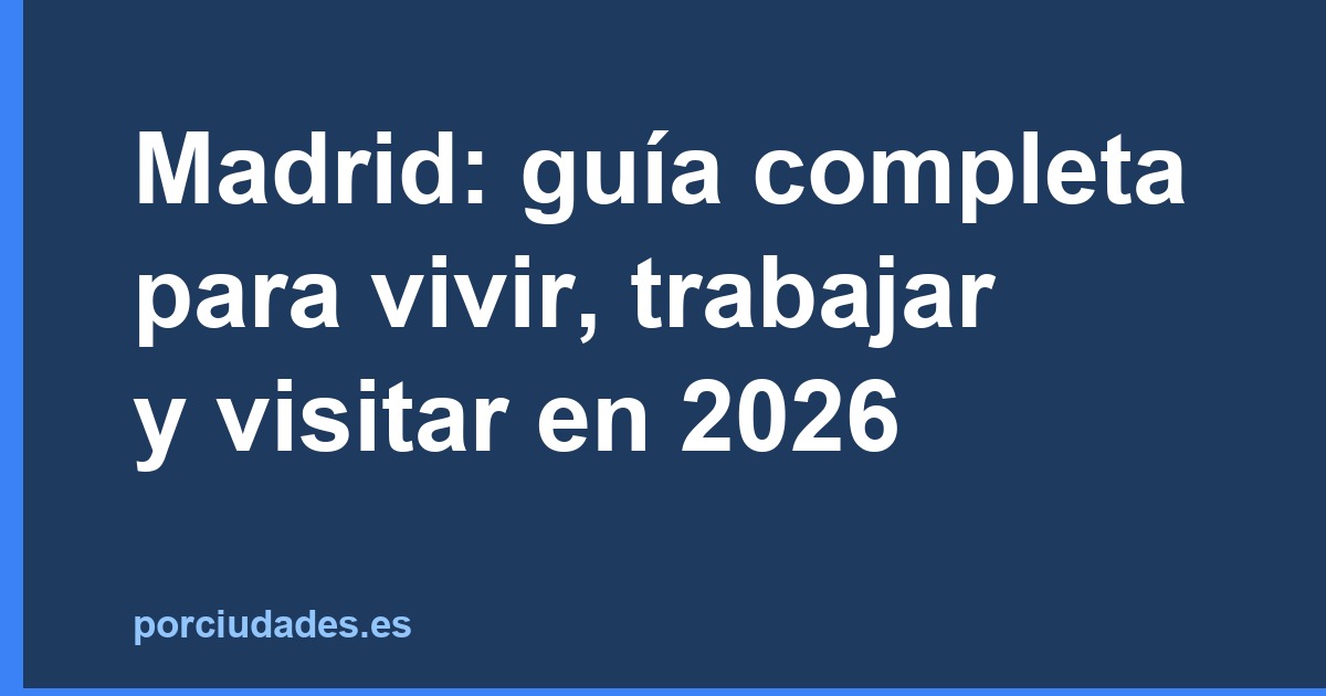 Madrid: guía completa para vivir, trabajar y visitar en 2026