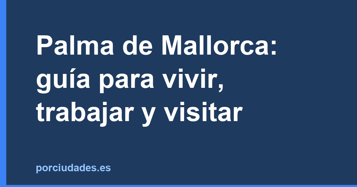 Palma de Mallorca: guía para vivir, trabajar y visitar