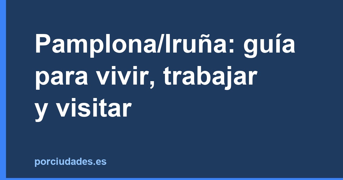 Pamplona/Iruña: guía para vivir, trabajar y visitar