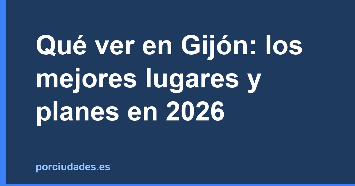 Qué ver en Gijón: los mejores lugares y planes en 2026