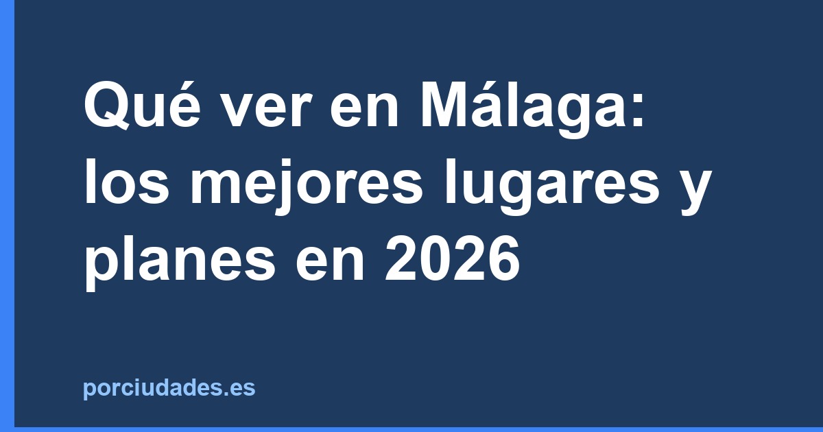 Qué ver en Málaga: los mejores lugares y planes en 2026