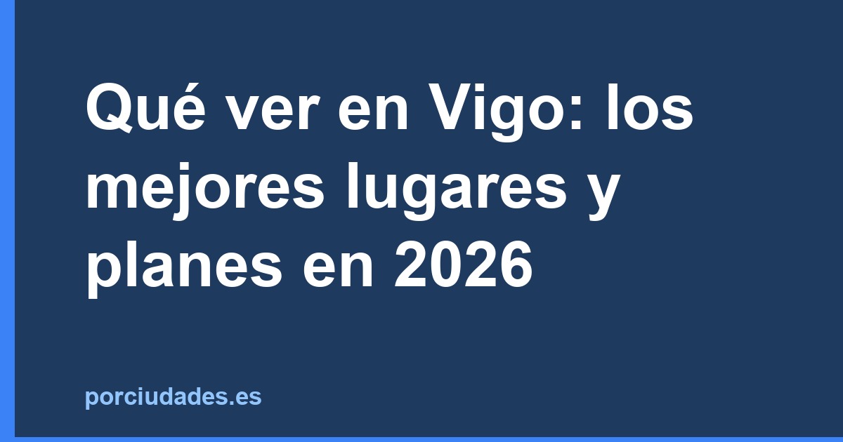 Qué ver en Vigo: los mejores lugares y planes en 2026