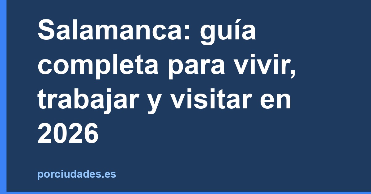 Salamanca: guía completa para vivir, trabajar y visitar en 2026