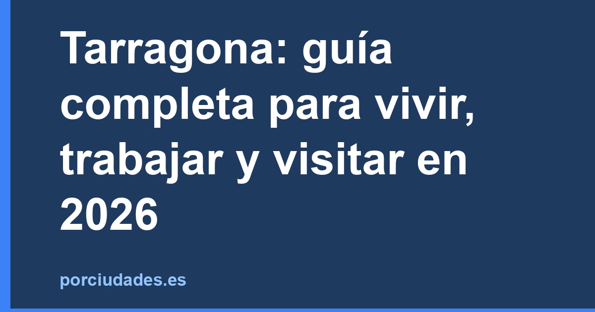 Tarragona: guía completa para vivir, trabajar y visitar en 2026