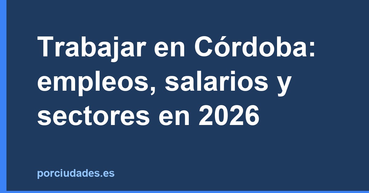 Trabajar en Córdoba: empleos, salarios y sectores en 2026
