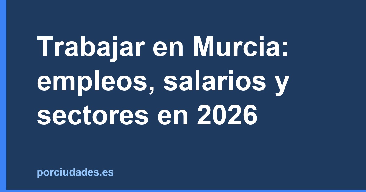 Trabajar en Murcia: empleos, salarios y sectores en 2026