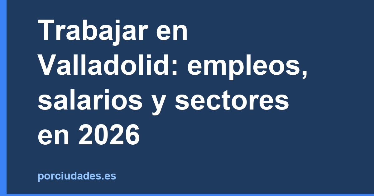 Trabajar en Valladolid: empleos, salarios y sectores en 2026