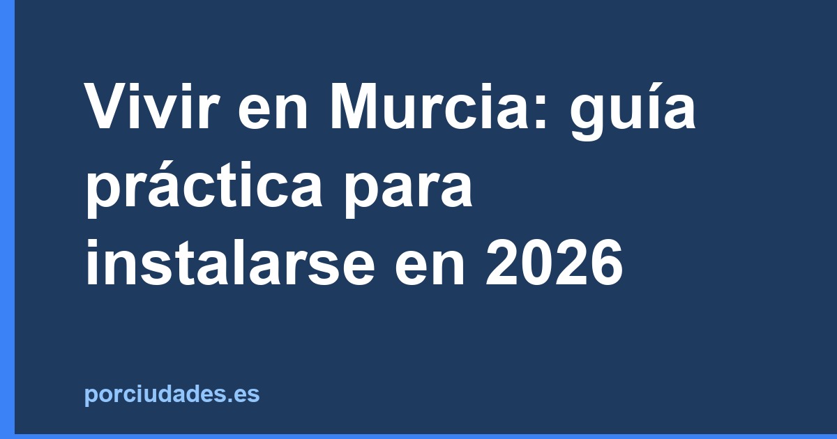 Vivir en Murcia: guía práctica para instalarse en 2026