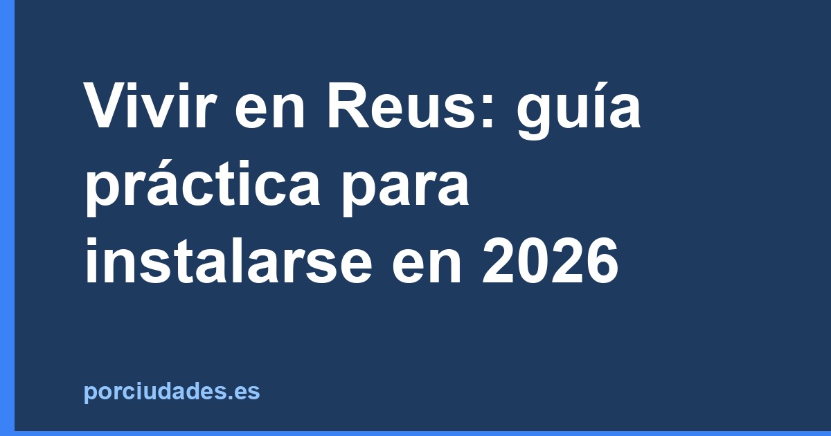 Vivir en Reus: guía práctica para instalarse en 2026