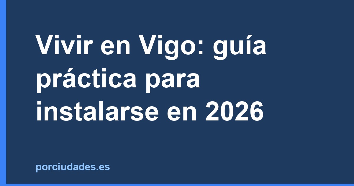 Vivir en Vigo: guía práctica para instalarse en 2026